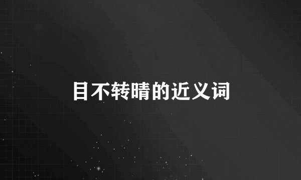 目不转晴的近义词