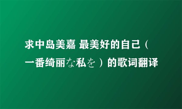 求中岛美嘉 最美好的自己（一番绮丽な私を）的歌词翻译