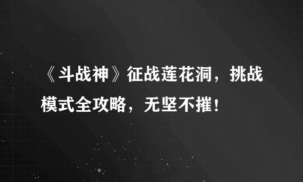 《斗战神》征战莲花洞，挑战模式全攻略，无坚不摧！