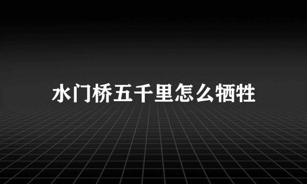 水门桥五千里怎么牺牲