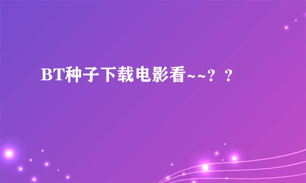 BT种子下载电影看~~？？