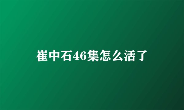 崔中石46集怎么活了