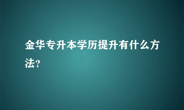 金华专升本学历提升有什么方法？