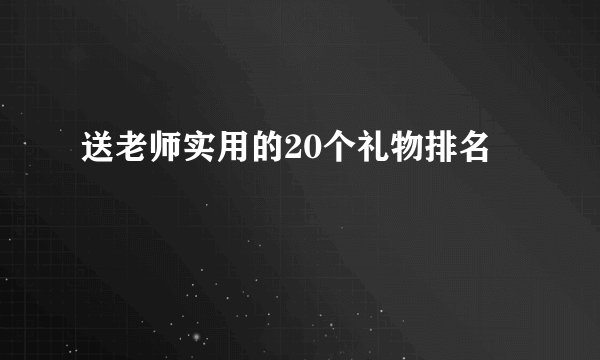 送老师实用的20个礼物排名