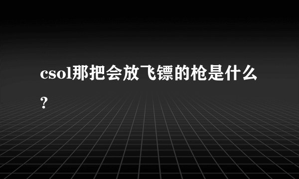 csol那把会放飞镖的枪是什么?