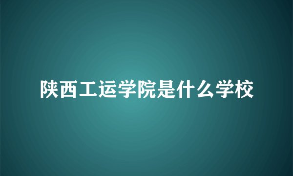 陕西工运学院是什么学校