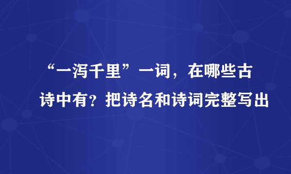 “一泻千里”一词，在哪些古诗中有？把诗名和诗词完整写出
