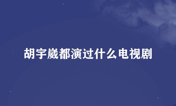 胡宇崴都演过什么电视剧