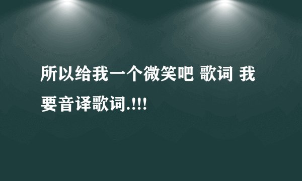 所以给我一个微笑吧 歌词 我要音译歌词.!!!