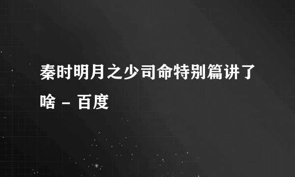 秦时明月之少司命特别篇讲了啥 - 百度