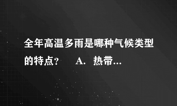 全年高温多雨是哪种气候类型的特点？    A．热带沙漠  B．热带雨林  C．热带季风  D．热带草