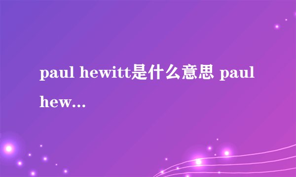 paul hewitt是什么意思 paul hewitt的中文翻译、读音、例句