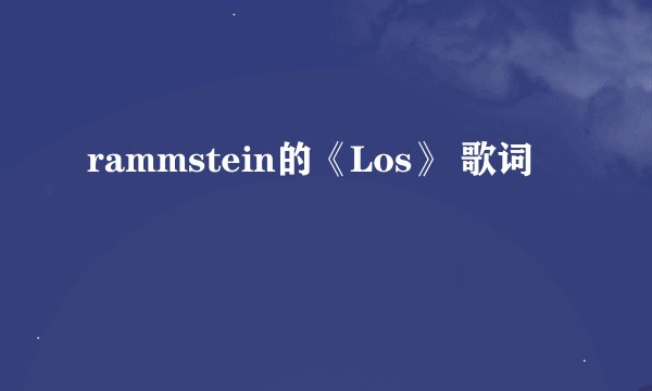 rammstein的《Los》 歌词