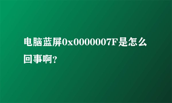 电脑蓝屏0x0000007F是怎么回事啊？