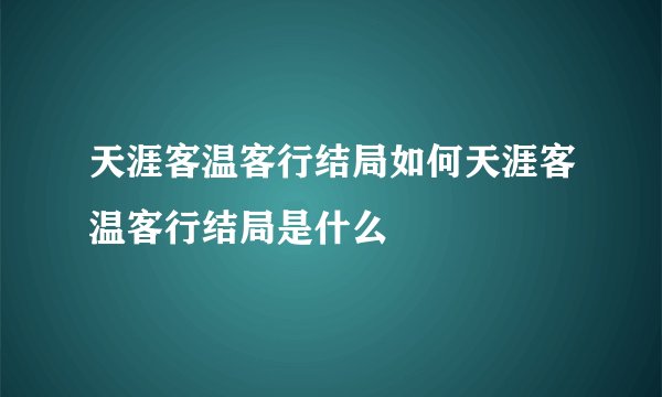 天涯客温客行结局如何天涯客温客行结局是什么