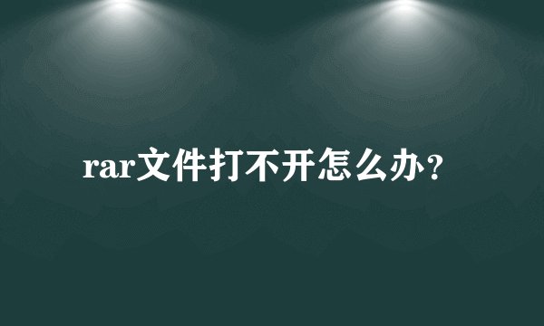 rar文件打不开怎么办？