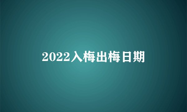 2022入梅出梅日期