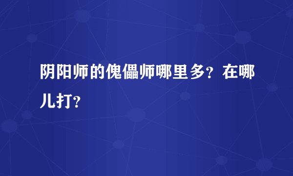 阴阳师的傀儡师哪里多?在哪儿打?