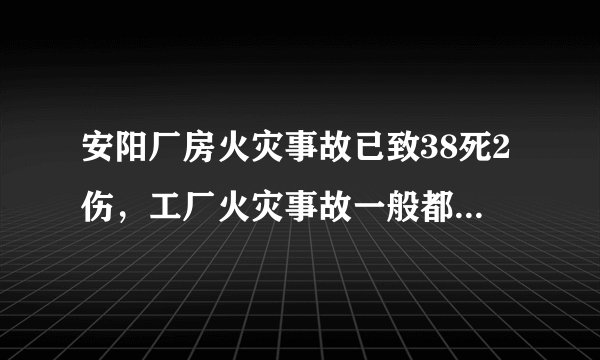 安阳厂房火灾事故已致38死2伤,工厂火灾事故一般都呈现出了哪些特点?