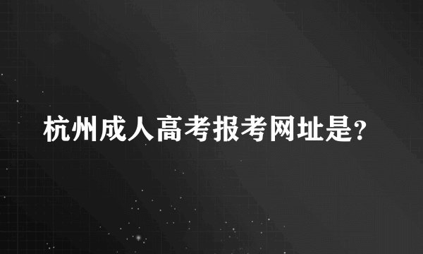 杭州成人高考报考网址是？