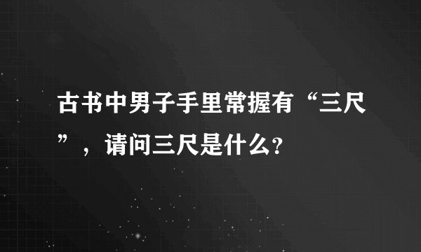 古书中男子手里常握有“三尺”，请问三尺是什么？
