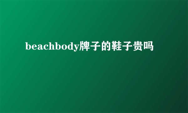 beachbody牌子的鞋子贵吗