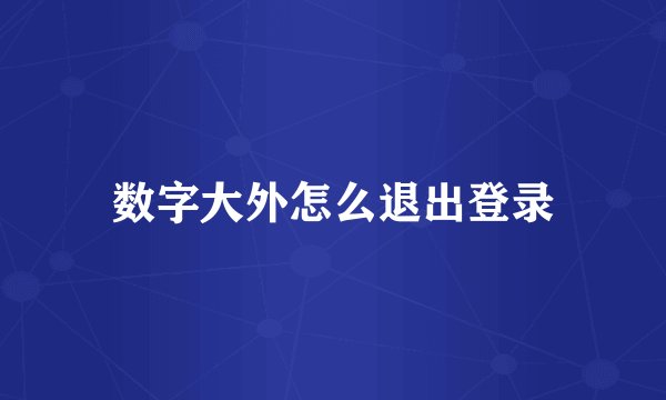 数字大外怎么退出登录