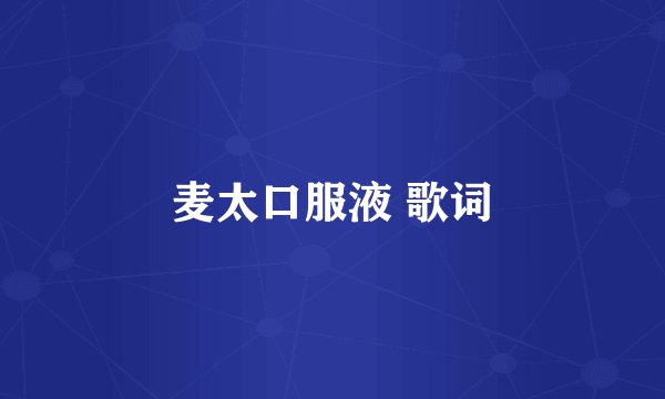 麦太口服液 歌词