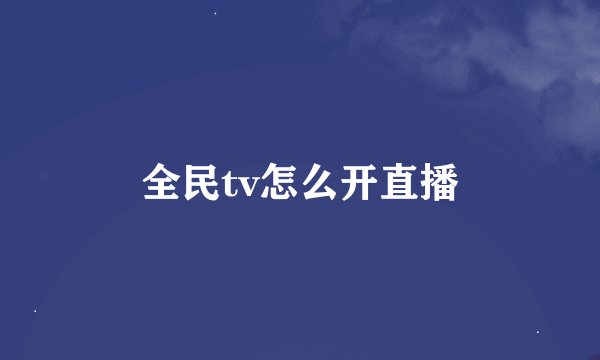 全民tv怎么开直播