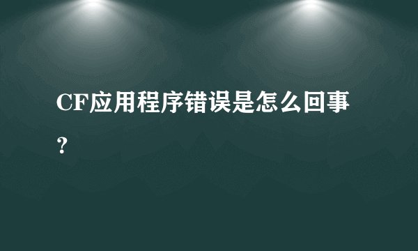 CF应用程序错误是怎么回事？