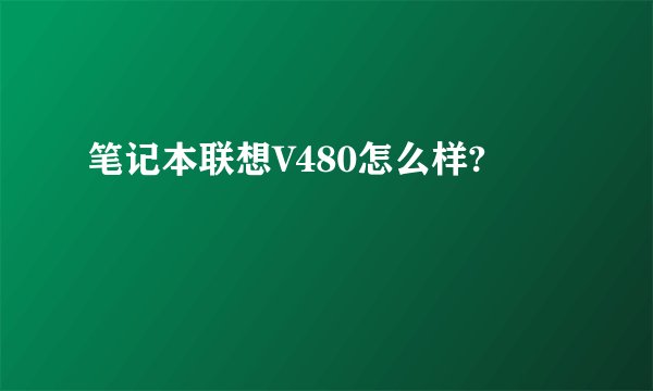 笔记本联想V480怎么样?