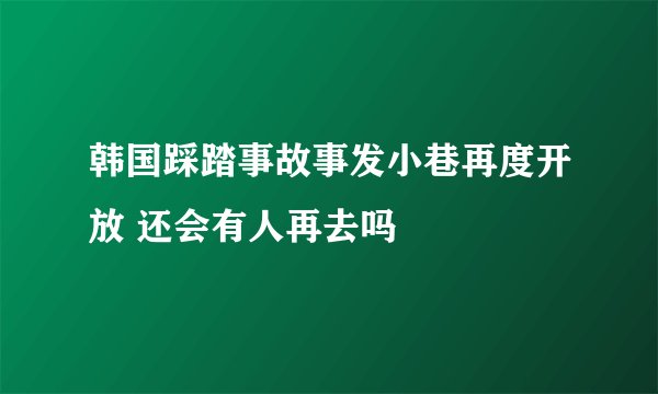 韩国踩踏事故事发小巷再度开放 还会有人再去吗