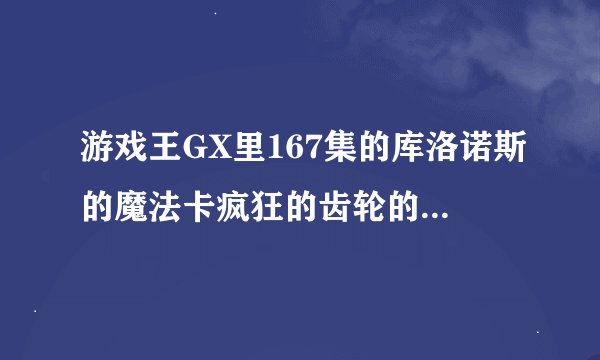 游戏王GX里167集的库洛诺斯的魔法卡疯狂的齿轮的效果是啥？
