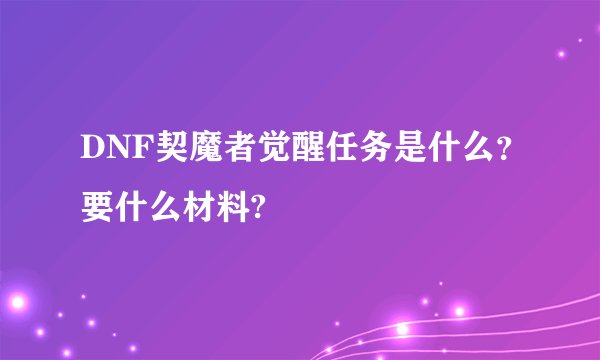 DNF契魔者觉醒任务是什么？要什么材料?