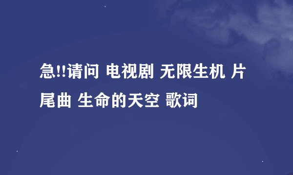 急!!请问 电视剧 无限生机 片尾曲 生命的天空 歌词