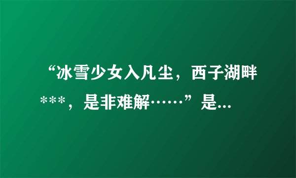 “冰雪少女入凡尘，西子湖畔***，是非难解……”是哪首歌的歌词？