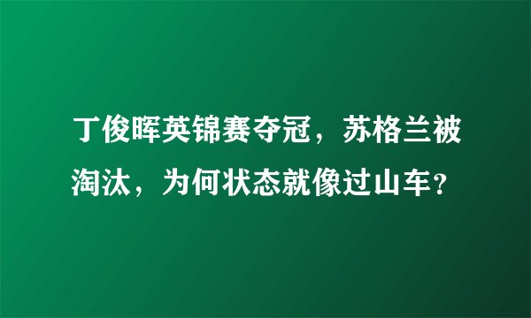 丁俊晖英锦赛夺冠，苏格兰被淘汰，为何状态就像过山车？