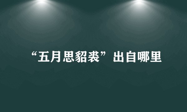 “五月思貂裘”出自哪里