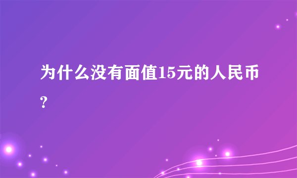为什么没有面值15元的人民币?