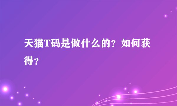 天猫T码是做什么的？如何获得？