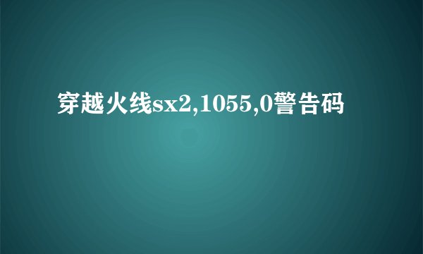 穿越火线sx2,1055,0警告码