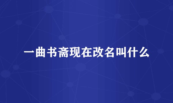 一曲书斋现在改名叫什么