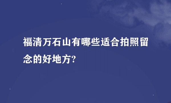 福清万石山有哪些适合拍照留念的好地方?
