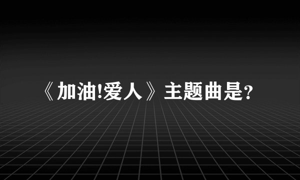 《加油!爱人》主题曲是？