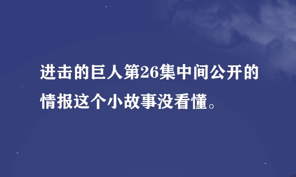 进击的巨人第26集中间公开的情报这个小故事没看懂。