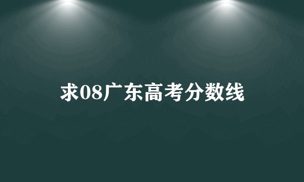 求08广东高考分数线