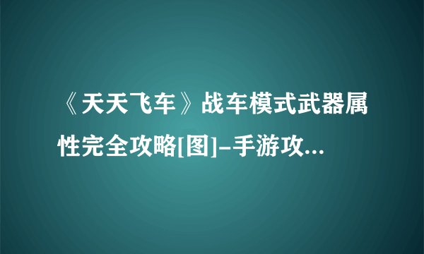 《天天飞车》战车模式武器属性完全攻略[图]-手游攻略-游戏鸟手游网