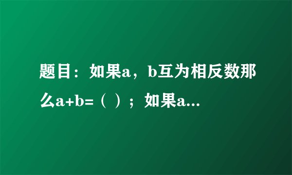 题目：如果a，b互为相反数那么a+b=（）；如果a，b互为倒数，那么ab=（）；如果a，b互为负倒数，那么ab=（