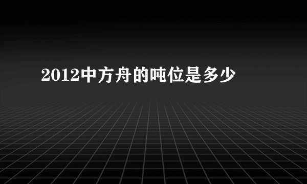 2012中方舟的吨位是多少