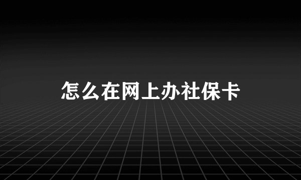 怎么在网上办社保卡
